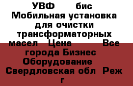 УВФ-2000(бис) Мобильная установка для очистки трансформаторных масел › Цена ­ 111 - Все города Бизнес » Оборудование   . Свердловская обл.,Реж г.